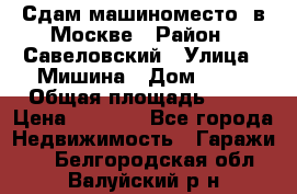 Сдам машиноместо  в Москве › Район ­ Савеловский › Улица ­ Мишина › Дом ­ 26 › Общая площадь ­ 13 › Цена ­ 8 000 - Все города Недвижимость » Гаражи   . Белгородская обл.,Валуйский р-н